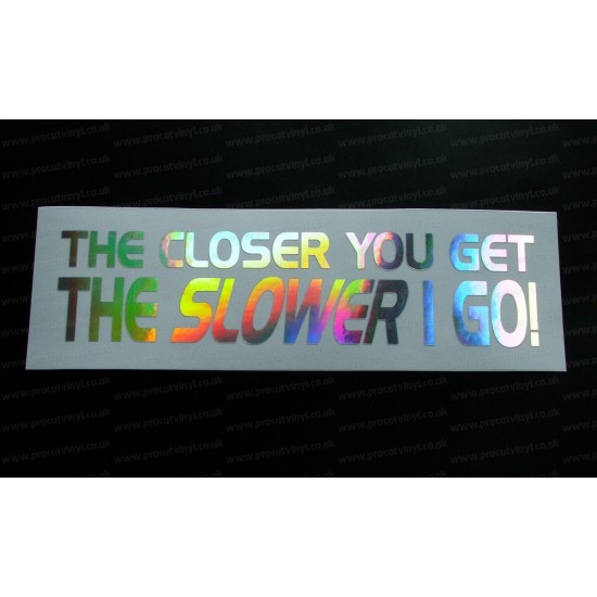 The Closer You Get The Slower I Go! Silver Hologram Neo Mirror Chrome Car Window Bumper Sticker Decal
