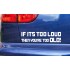 IF ITS TOO LOUD THEN YOU'RE TOO OLD! Funny Novelty Bumper Window Sticker Decal